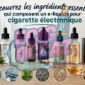 Illustration de plusieurs flacons représentant les composants d’un e-liquide — propylène glycol, glycérine végétale, arômes et nicotine — disposés autour d’une cigarette électronique dans une ambiance claire et moderne, avec le titre « Découvrez les ingrédients essentiels qui composent un e-liquide pour cigarette électronique ».